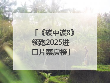 《碟中谍8》领跑2025进口片票房榜