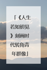《人生若如初见》刻画时代转角青年群像