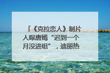 《克拉恋人》制片人曝唐嫣“迟到一个月没进组”，迪丽热巴险些被替换！刚刚，唐嫣方最新发声
