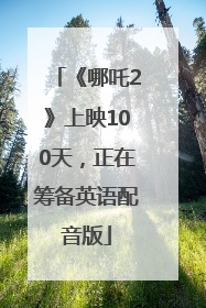 《哪吒2》上映100天，正在筹备英语配音版