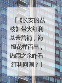 《长安的荔枝》带火红利基金营销，海报花样百出，热闹之余咋看红利回调？