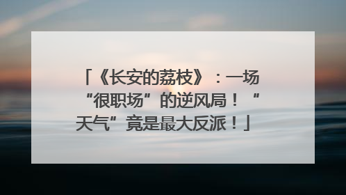 《长安的荔枝》：一场“很职场”的逆风局！“天气”竟是最大反派！