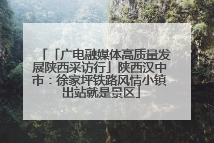 「广电融媒体高质量发展陕西采访行」陕西汉中市：徐家坪铁路风情小镇 出站就是景区