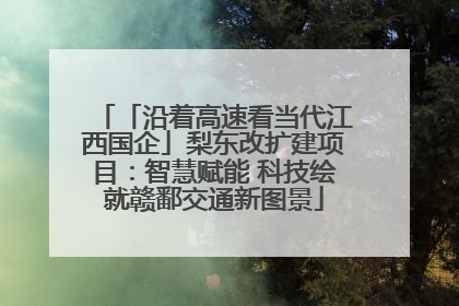 「沿着高速看当代江西国企」梨东改扩建项目：智慧赋能 科技绘就赣鄱交通新图景