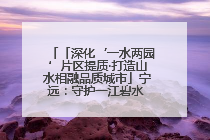「深化‘一水两园’片区提质·打造山水相融品质城市」宁远：守护一江碧水 共享幸福河湖
