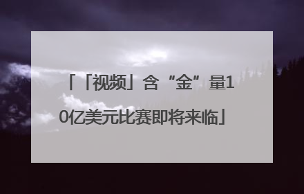 「视频」含“金”量10亿美元比赛即将来临
