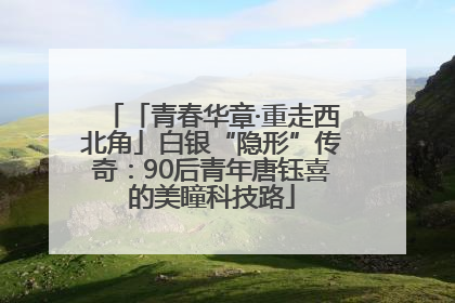 「青春华章·重走西北角」白银“隐形”传奇：90后青年唐钰喜的美瞳科技路