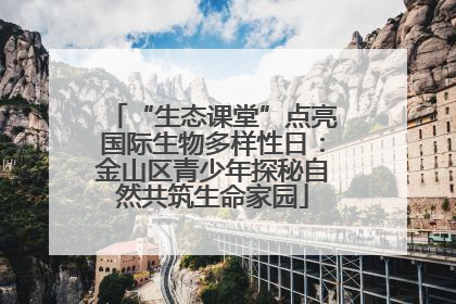 “生态课堂”点亮国际生物多样性日：金山区青少年探秘自然共筑生命家园