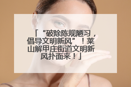 “破除陈规陋习，倡导文明新风”！莱山解甲庄街道文明新风扑面来！
