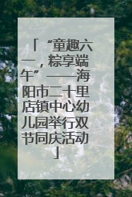 “童趣六一，粽享端午”——海阳市二十里店镇中心幼儿园举行双节同庆活动