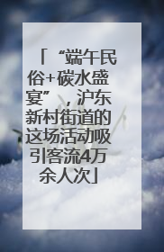 “端午民俗+碳水盛宴”，沪东新村街道的这场活动吸引客流4万余人次