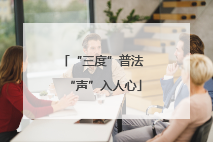 “三度”普法 “声”入人心