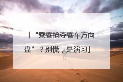 “乘客抢夺客车方向盘”？别慌，是演习