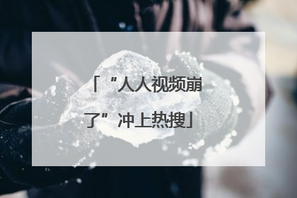 “人人视频崩了”冲上热搜