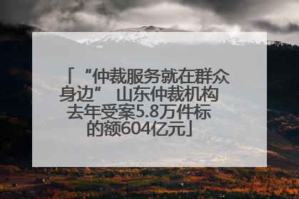 “仲裁服务就在群众身边” 山东仲裁机构去年受案5.8万件标的额604亿元