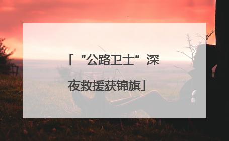 “公路卫士”深夜救援获锦旗