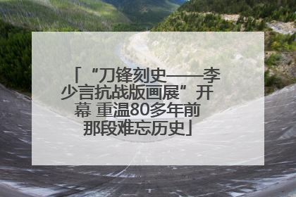 “刀锋刻史——李少言抗战版画展”开幕 重温80多年前那段难忘历史