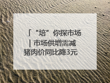 “培”你探市场｜市场供增需减 猪肉价同比降3元 未来40天便宜猪肉敞开吃