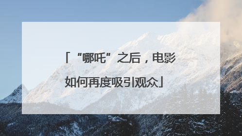 “哪吒”之后，电影如何再度吸引观众