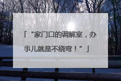“家门口的调解室，办事儿就是不绕弯！”