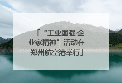 “工业图强·企业家精神”活动在郑州航空港举行