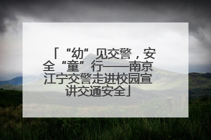 “幼”见交警，安全“童”行——南京江宁交警走进校园宣讲交通安全