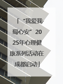 “我爱我·蜀心安”2025年心理健康系列活动在成都启动