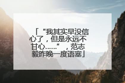 “我其实早没信心了，但是永远不甘心……”，范志毅昨晚一度语塞