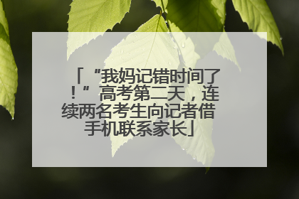 “我妈记错时间了！”高考第二天，连续两名考生向记者借手机联系家长
