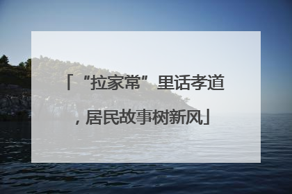 “拉家常”里话孝道，居民故事树新风