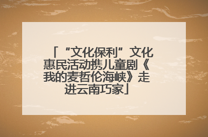 “文化保利”文化惠民活动携儿童剧《我的麦哲伦海峡》走进云南巧家