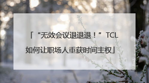 “无效会议退退退！”TCL如何让职场人重获时间主权