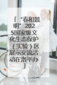 “春和景明”2025国家级文化生态保护（实验）区展示交流活动在洛举办