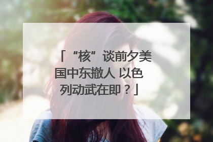 “核”谈前夕美国中东撤人 以色列动武在即？