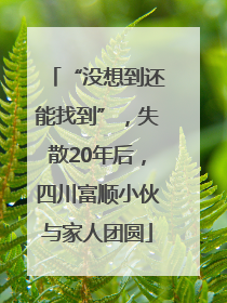 “没想到还能找到”，失散20年后，四川富顺小伙与家人团圆