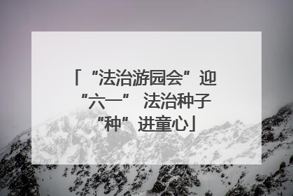 “法治游园会”迎“六一” 法治种子“种”进童心