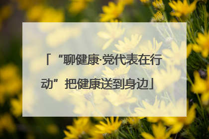 “聊健康·党代表在行动”把健康送到身边