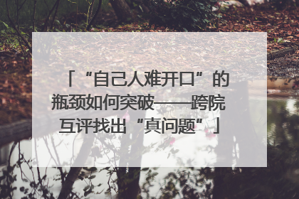 “自己人难开口”的瓶颈如何突破——跨院互评找出“真问题”