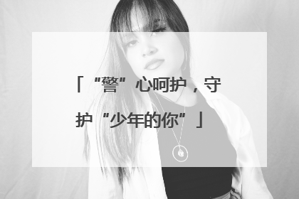 “警”心呵护，守护“少年的你”