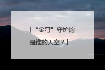 “金穹”守护的是谁的天空？