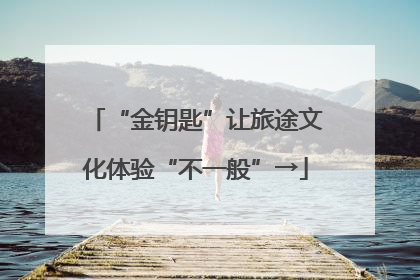 “金钥匙”让旅途文化体验“不一般”→