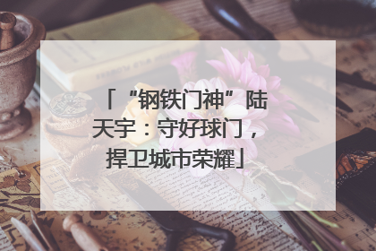 “钢铁门神”陆天宇：守好球门，捍卫城市荣耀
