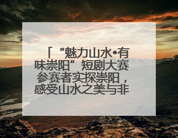 “魅力山水•有味崇阳”短剧大赛参赛者实探崇阳，感受山水之美与非遗文化“提琴戏”魅力
