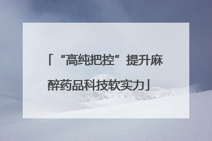 “高纯把控”提升麻醉药品科技软实力