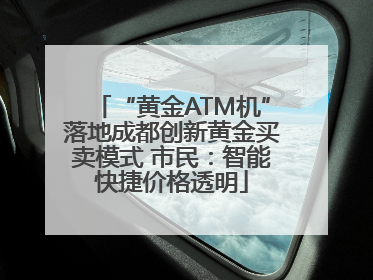 “黄金ATM机”落地成都创新黄金买卖模式 市民：智能快捷价格透明