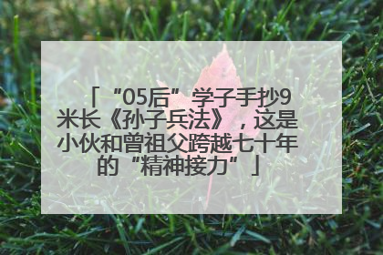 “05后”学子手抄9米长《孙子兵法》，这是小伙和曾祖父跨越七十年的“精神接力”