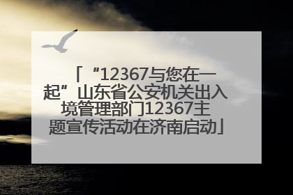 “12367与您在一起”山东省公安机关出入境管理部门12367主题宣传活动在济南启动