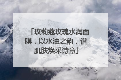 玫莉蔻玫瑰水润面膜，以水油之韵，谱肌肤焕采诗章