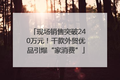 现场销售突破240万元！千款外贸优品引爆“家消费”