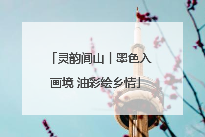 灵韵闾山丨墨色入画境 油彩绘乡情
